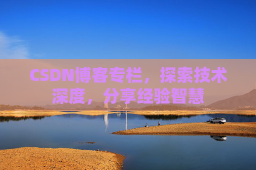 CSDN博客专栏，探索技术深度，分享经验智慧